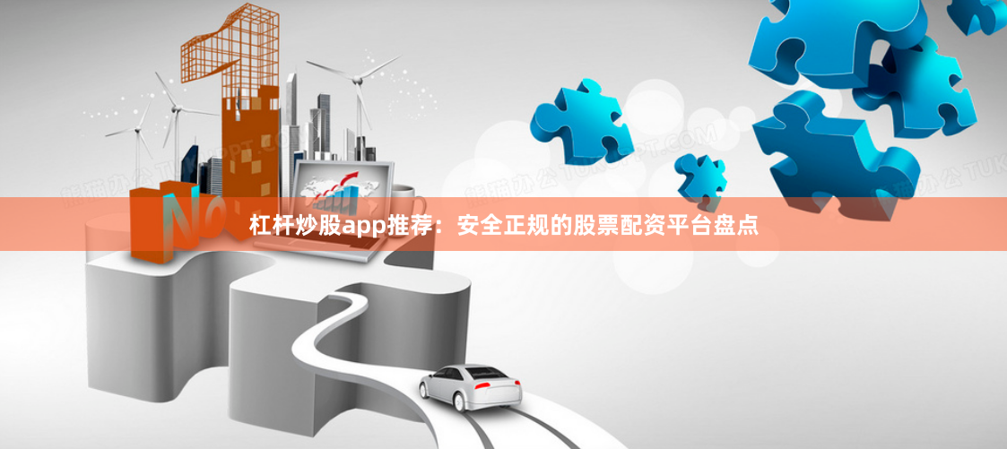 杠杆炒股app推荐：安全正规的股票配资平台盘点
