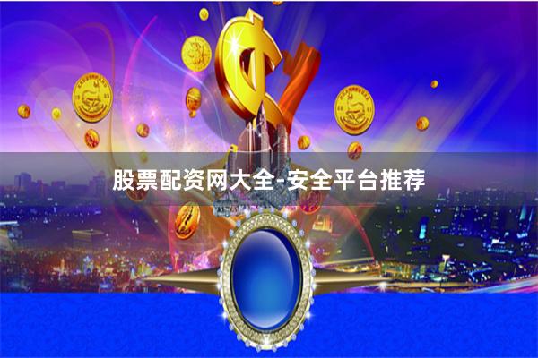 股票配资网大全-安全平台推荐