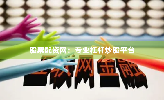股票配资网：专业杠杆炒股平台