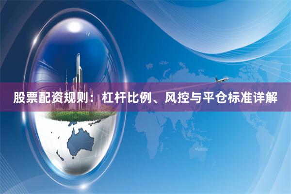 股票配资规则：杠杆比例、风控与平仓标准详解