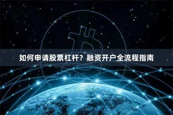 如何申请股票杠杆?融资开户全流程指南