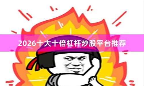 2026十大十倍杠杆炒股平台推荐