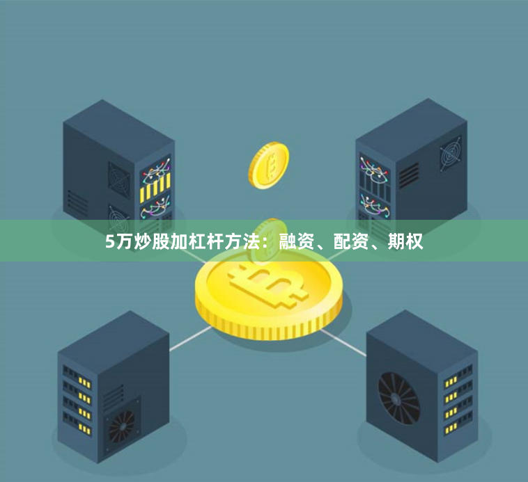 5万炒股加杠杆方法：融资、配资、期权