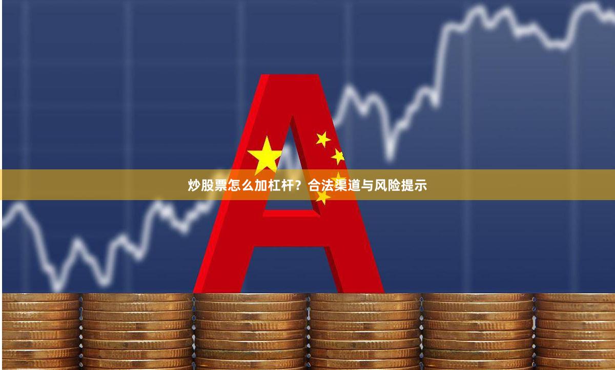 炒股票怎么加杠杆？合法渠道与风险提示