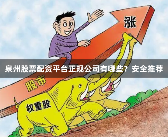 泉州股票配资平台正规公司有哪些？安全推荐