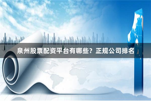 泉州股票配资平台有哪些？正规公司排名