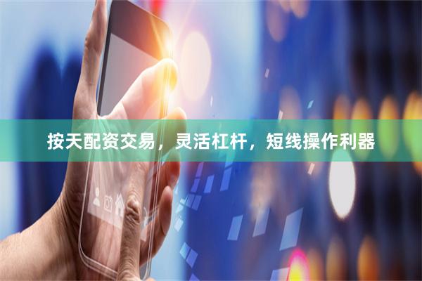 按天配资交易,灵活杠杆,短线操作利器