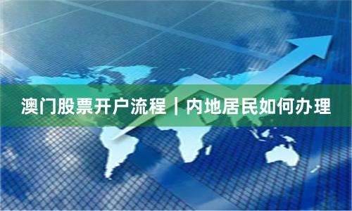 澳门股票开户流程｜内地居民如何办理