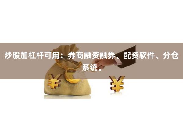 炒股加杠杆可用：券商融资融券、配资软件、分仓系统。