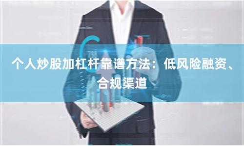 个人炒股加杠杆靠谱方法：低风险融资、合规渠道
