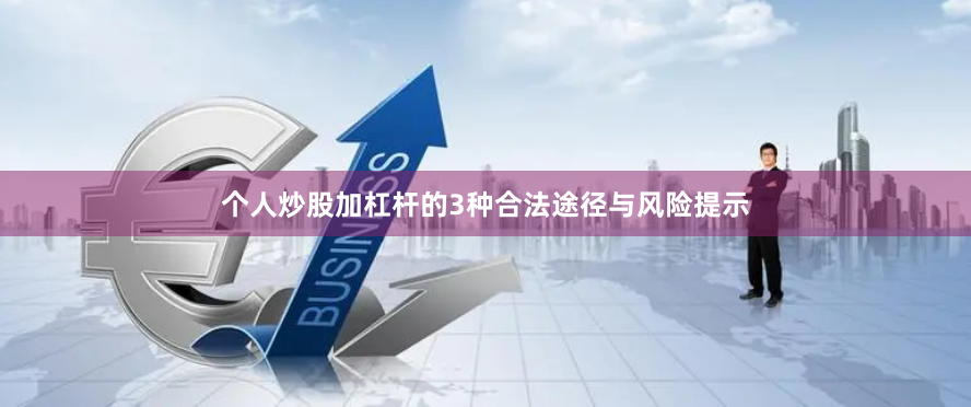 个人炒股加杠杆的3种合法途径与风险提示