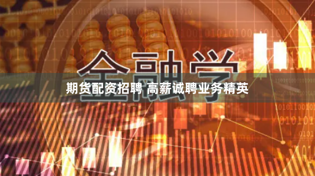 期货配资招聘 高薪诚聘业务精英