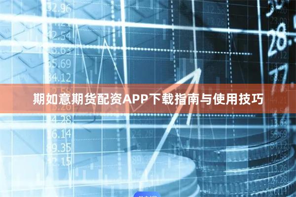 期如意期货配资APP下载指南与使用技巧