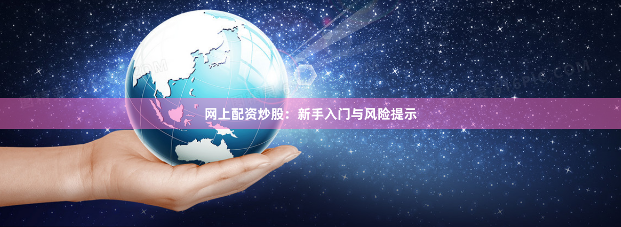 网上配资炒股：新手入门与风险提示