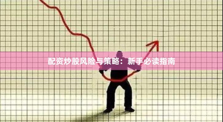 配资炒股风险与策略：新手必读指南