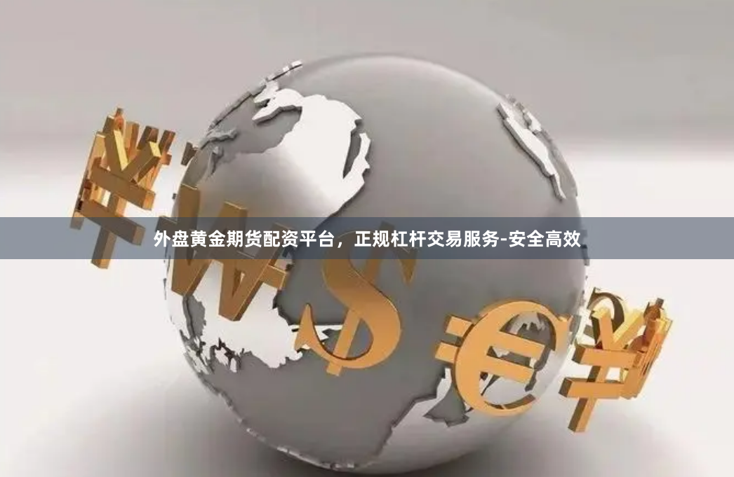 外盘黄金期货配资平台，正规杠杆交易服务-安全高效