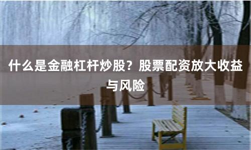 什么是金融杠杆炒股？股票配资放大收益与风险