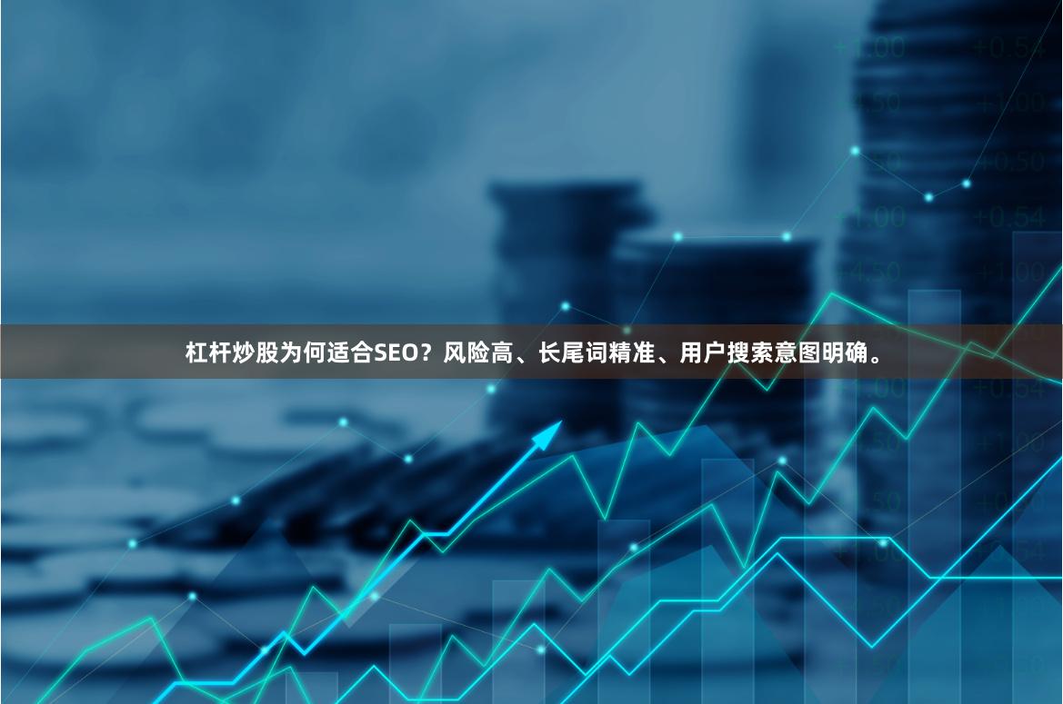 杠杆炒股为何适合SEO？风险高、长尾词精准、用户搜索意图明确。
