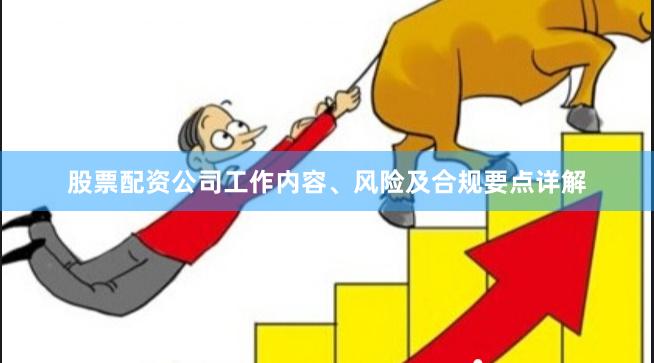 股票配资公司工作内容、风险及合规要点详解