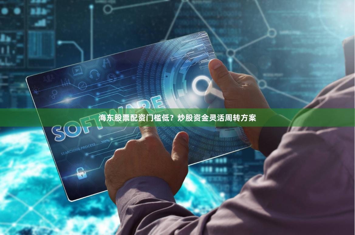 海东股票配资门槛低？炒股资金灵活周转方案