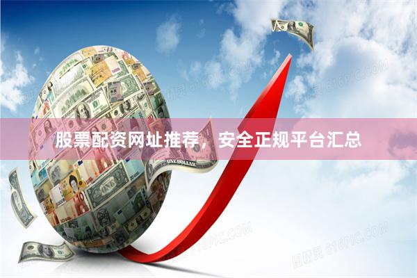 股票配资网址推荐，安全正规平台汇总