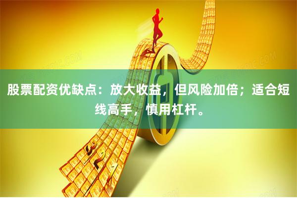 股票配资优缺点:放大收益,但风险加倍;适合短线高手,慎用杠杆。