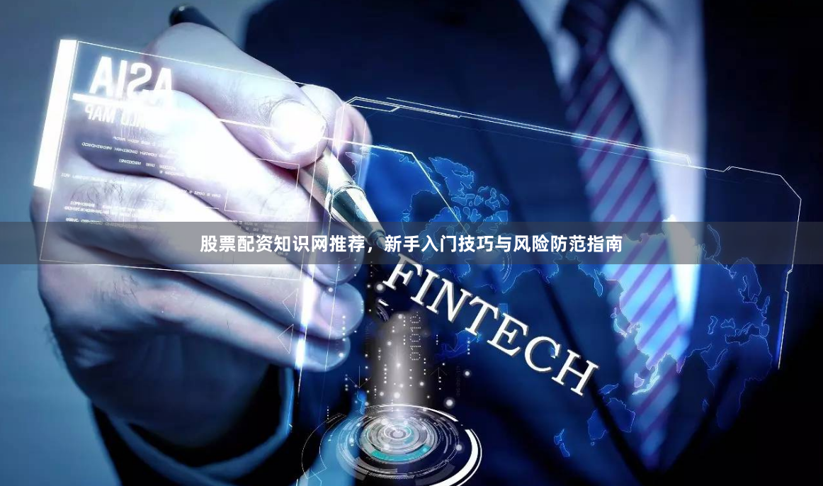 股票配资知识网推荐，新手入门技巧与风险防范指南